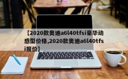 【2020款奥迪a6l40tfsi豪华动感型价格,2020款奥迪a6l40tfsi报价】