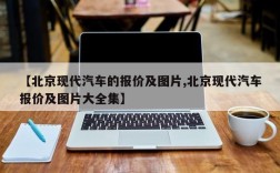 【北京现代汽车的报价及图片,北京现代汽车报价及图片大全集】
