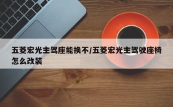 五菱宏光主驾座能换不/五菱宏光主驾驶座椅怎么改装