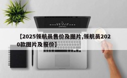 【2025领航员售价及图片,领航员2020款图片及报价】