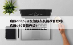 启辰d60plus悦领版车机能改智联吗(启辰d60智联升级)