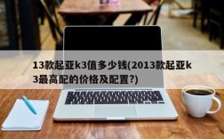 13款起亚k3值多少钱(2013款起亚k3最高配的价格及配置?)