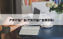户外灯箱广告(户外灯箱广告牌价格)