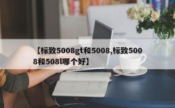 【标致5008gt和5008,标致5008和508l哪个好】
