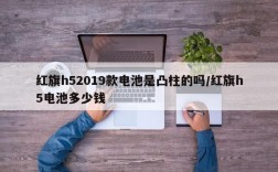 红旗h52019款电池是凸柱的吗/红旗h5电池多少钱