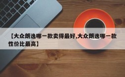 【大众朗逸哪一款卖得最好,大众朗逸哪一款性价比最高】