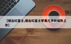 【烟台红富士,烟台红富士苹果几月份成熟上市】