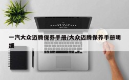 一汽大众迈腾保养手册/大众迈腾保养手册明细