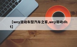 【wey混动车型汽车之家,wey混动dht】
