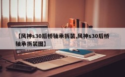 【风神s30后桥轴承拆装,风神s30后桥轴承拆装图】