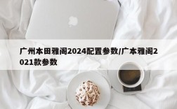广州本田雅阁2024配置参数/广本雅阁2021款参数
