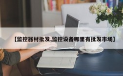 【监控器材批发,监控设备哪里有批发市场】