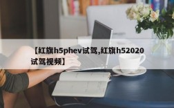 【红旗h5phev试驾,红旗h52020试驾视频】