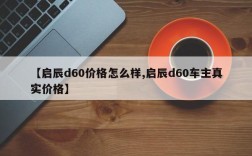 【启辰d60价格怎么样,启辰d60车主真实价格】