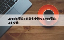 2015年赛欧3能卖多少钱/15年的赛欧3多少钱