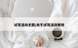 试驾活动主题/关于试驾活动策划
