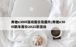 奔驰e300l混动报价及图片/奔驰e300l新车报价2021款混动