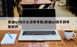 奥迪q3为什么没有导航/奥迪q3找不到导航软件