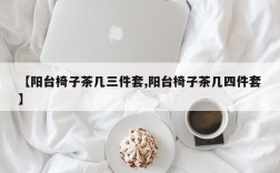 【阳台椅子茶几三件套,阳台椅子茶几四件套】