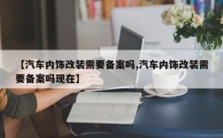 【汽车内饰改装需要备案吗,汽车内饰改装需要备案吗现在】