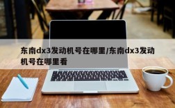 东南dx3发动机号在哪里/东南dx3发动机号在哪里看