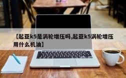 【起亚k5是涡轮增压吗,起亚k5涡轮增压用什么机油】
