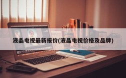 液晶电视最新报价(液晶电视价格及品牌)