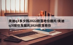 奥迪q3多少钱2022款落地价图片/奥迪q3l报价及图片2020款落地价