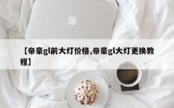 【帝豪gl前大灯价格,帝豪gl大灯更换教程】