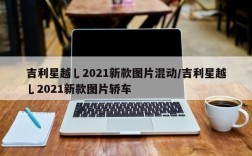 吉利星越乚2021新款图片混动/吉利星越乚2021新款图片轿车