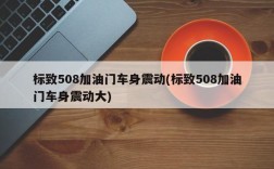 标致508加油门车身震动(标致508加油门车身震动大)