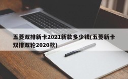 五菱双排新卡2021新款多少钱(五菱新卡双排双轮2020款)