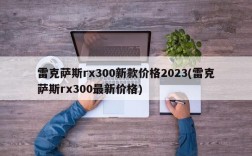 雷克萨斯rx300新款价格2023(雷克萨斯rx300最新价格)