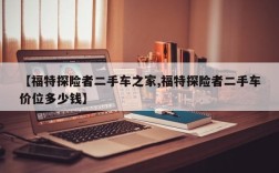 【福特探险者二手车之家,福特探险者二手车价位多少钱】