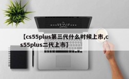 【cs55plus第三代什么时候上市,cs55plus二代上市】
