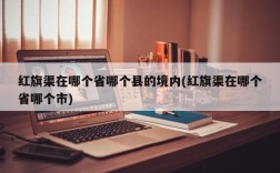 红旗渠在哪个省哪个县的境内(红旗渠在哪个省哪个市)
