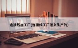 连接线加工厂(连接线工厂怎么生产的)