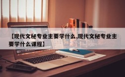 【现代文秘专业主要学什么,现代文秘专业主要学什么课程】