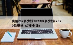 奥迪rs7多少钱2023款多少钱(2020款奥迪rs7多少钱)