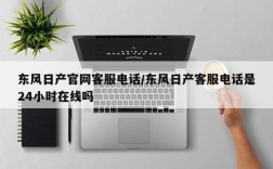 东风日产官网客服电话/东风日产客服电话是24小时在线吗