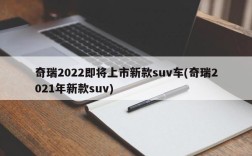 奇瑞2022即将上市新款suv车(奇瑞2021年新款suv)