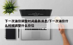 下一次油价调整时间最新消息/下一次油价什么时候调整什么价位