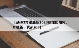 【gls63奔驰最新2023款性能如何,奔驰新一代gls63】