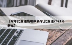 【今年比亚迪出哪款新车,比亚迪2021年新车】