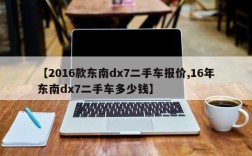 【2016款东南dx7二手车报价,16年东南dx7二手车多少钱】