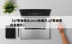 【q7奥迪报价2023款图片,q7奥迪报价及图片】