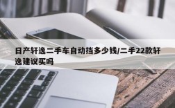 日产轩逸二手车自动挡多少钱/二手22款轩逸建议买吗