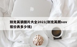 别克英狼图片大全2021(别克英朗suv报价表多少钱)
